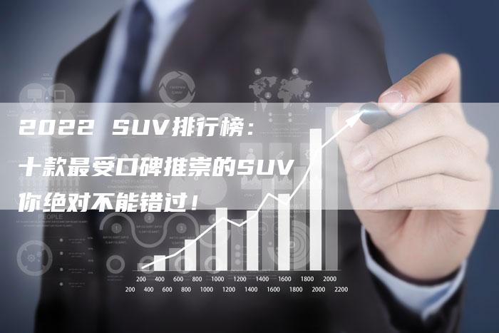 2022 SUV排行榜：十款最受口碑推崇的SUV你绝对不能错过！