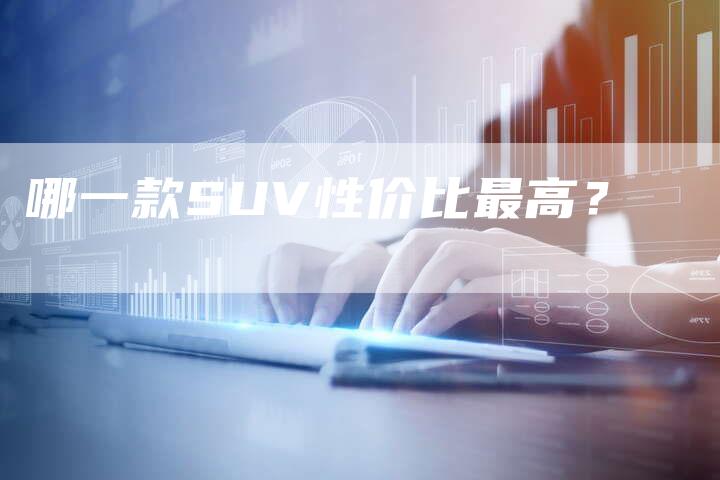 哪一款SUV性价比最高？