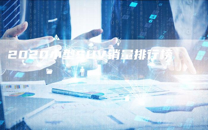 2020小型SUV销量排行榜