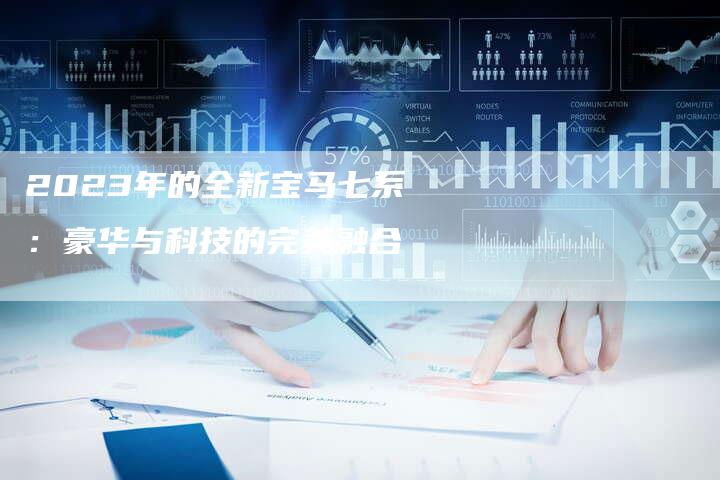 2023年的全新宝马七系：豪华与科技的完美融合