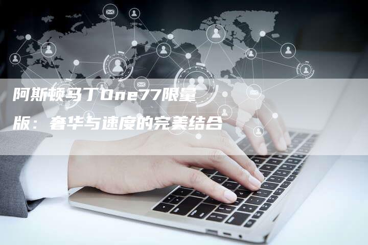 阿斯顿马丁One77限量版：奢华与速度的完美结合