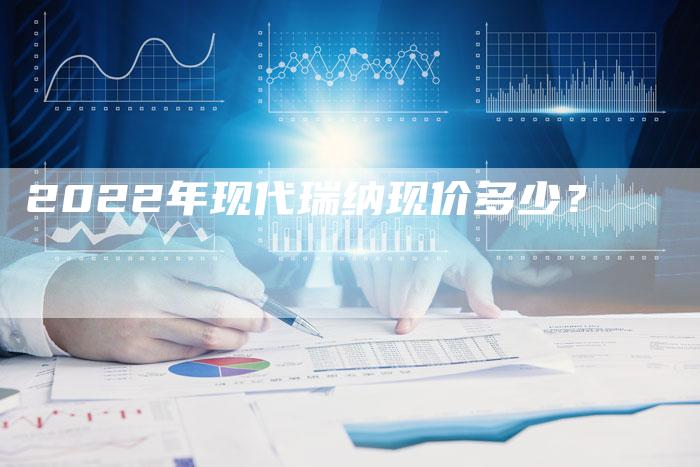 2022年现代瑞纳现价多少？