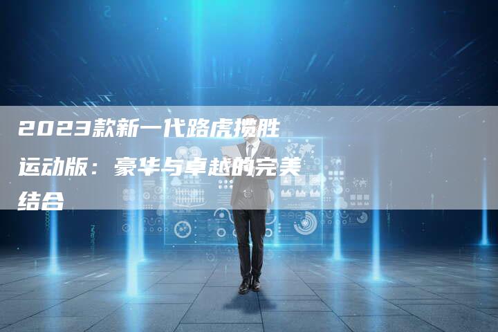 2023款新一代路虎揽胜运动版：豪华与卓越的完美结合