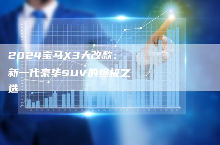 2024宝马X3大改款：新一代豪华SUV的终极之选