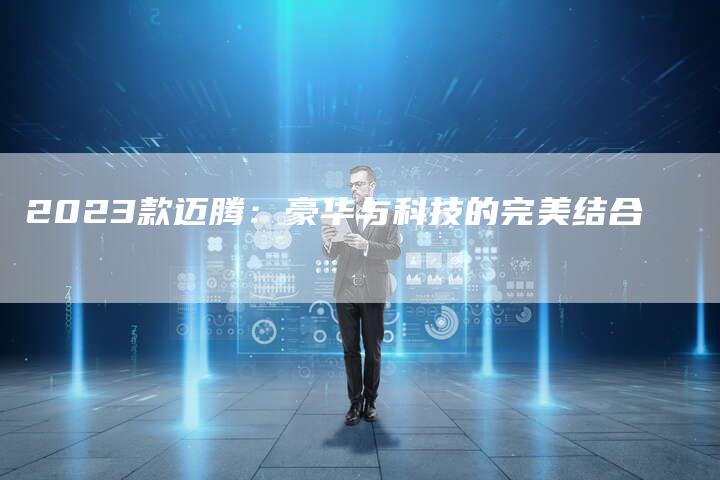 2023款迈腾：豪华与科技的完美结合