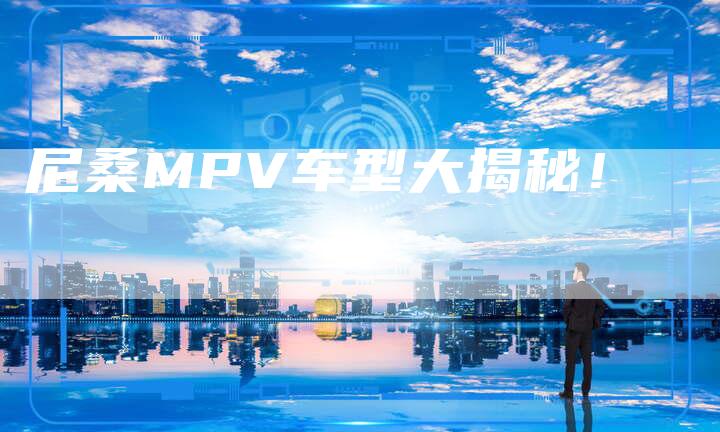 尼桑MPV车型大揭秘！