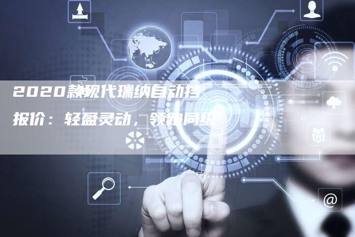 2020款现代瑞纳自动挡报价：轻盈灵动，领跑同级