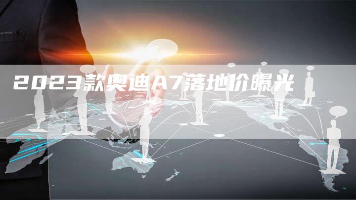 2023款奥迪A7落地价曝光