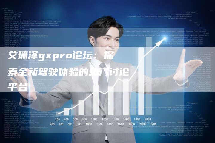 艾瑞泽gxpro论坛：探索全新驾驶体验的热门讨论平台