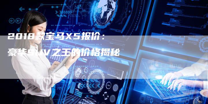 2018款宝马X5报价：豪华SUV之王的价格揭秘