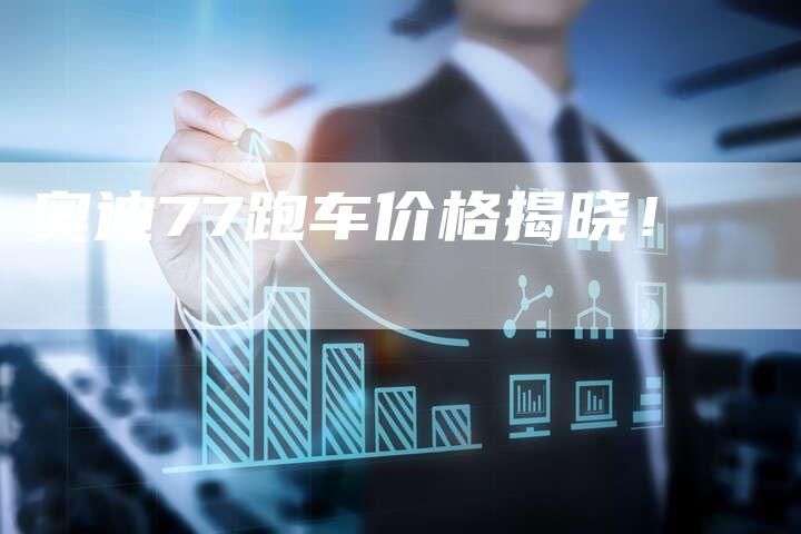 奥迪77跑车价格揭晓！