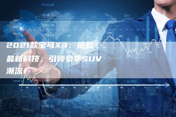 2021款宝马X3：搭载最新科技，引领豪华SUV潮流！