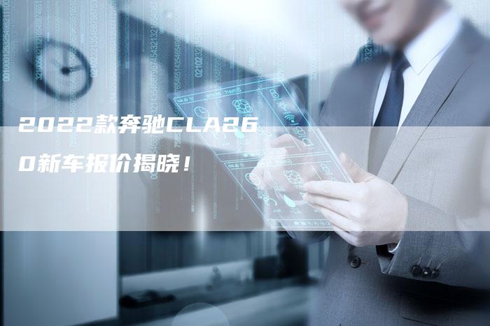 2022款奔驰CLA260新车报价揭晓！