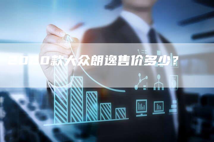 2020款大众朗逸售价多少？