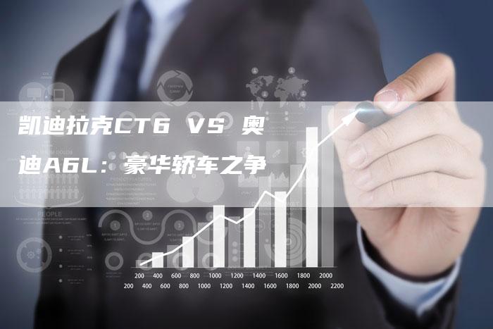 凯迪拉克CT6 VS 奥迪A6L：豪华轿车之争