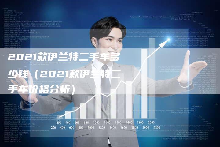 2021款伊兰特二手车多少钱（2021款伊兰特二手车价格分析）