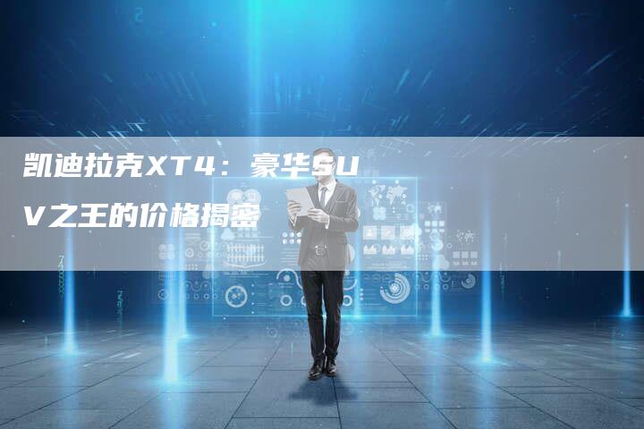 凯迪拉克XT4：豪华SUV之王的价格揭密