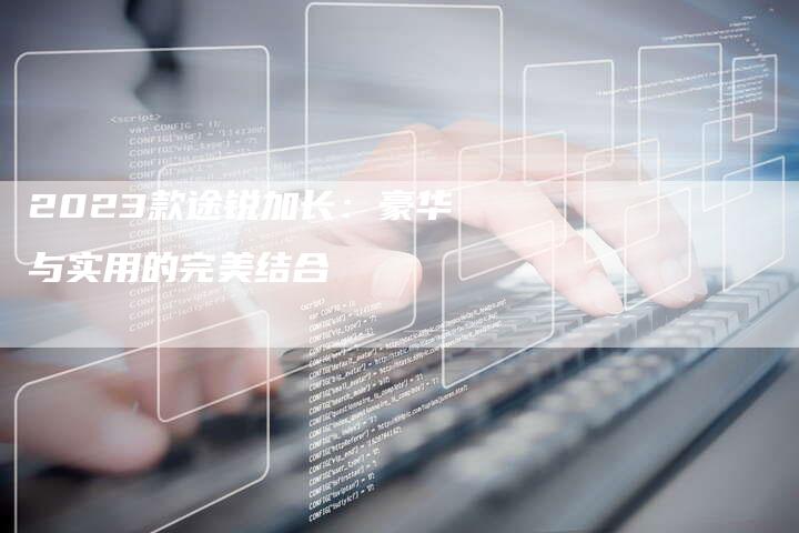 2023款途锐加长：豪华与实用的完美结合