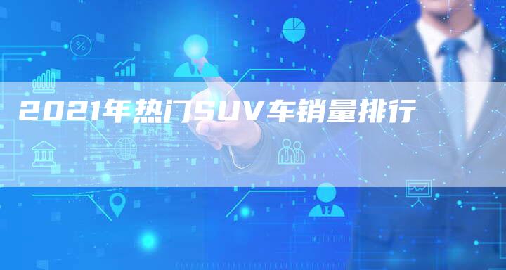 2021年热门SUV车销量排行