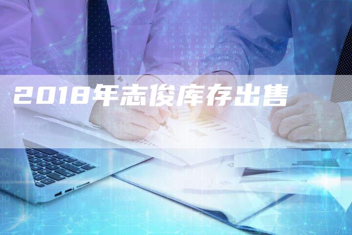 2018年志俊库存出售