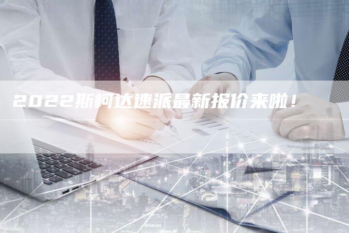 2022斯柯达速派最新报价来啦！