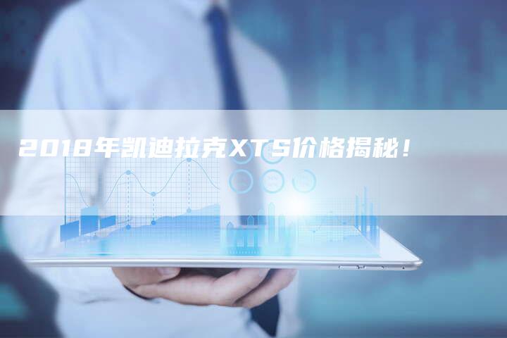 2018年凯迪拉克XTS价格揭秘！