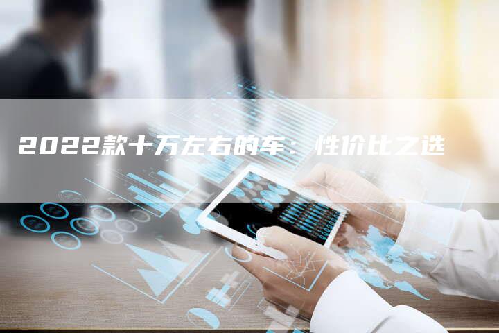 2022款十万左右的车：性价比之选