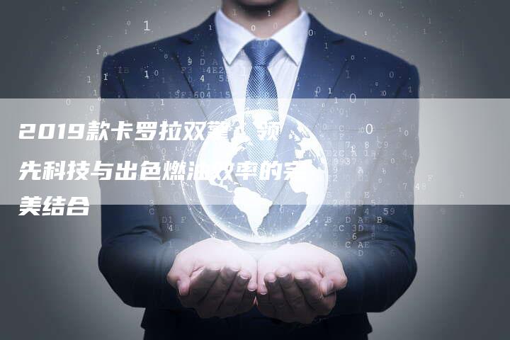 2019款卡罗拉双擎：领先科技与出色燃油效率的完美结合