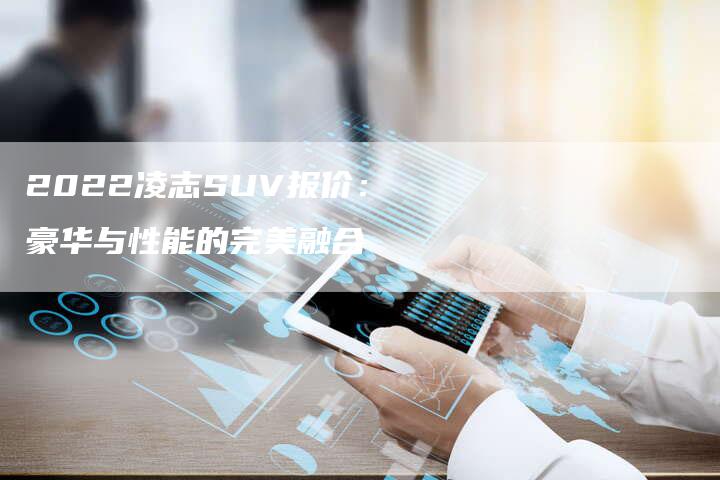 2022凌志SUV报价：豪华与性能的完美融合