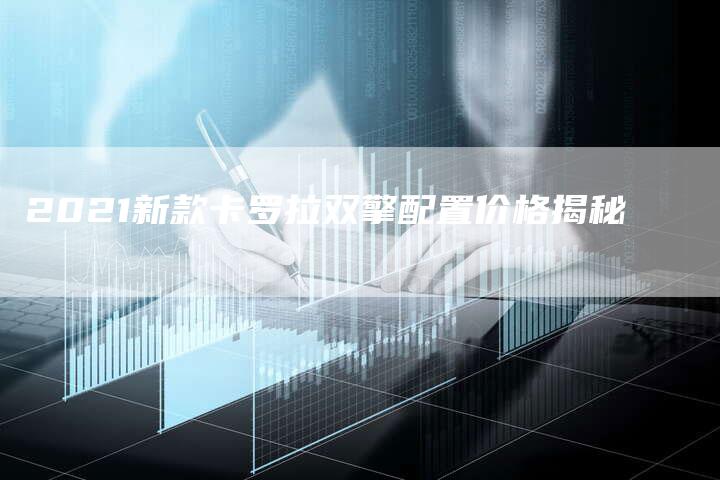 2021新款卡罗拉双擎配置价格揭秘