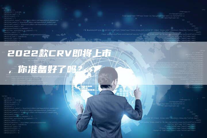 2022款CRV即将上市，你准备好了吗？