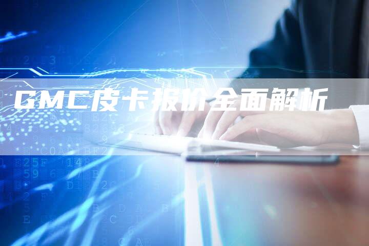 GMC皮卡报价全面解析