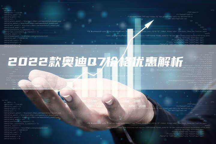 2022款奥迪Q7价格优惠解析