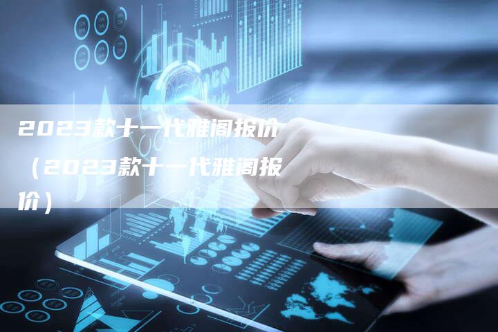 2023款十一代雅阁报价（2023款十一代雅阁报价）