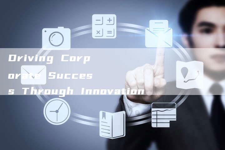 Driving Corporate Success Through Innovation