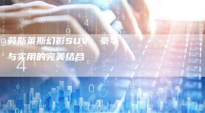 劳斯莱斯幻影SUV：豪华与实用的完美结合