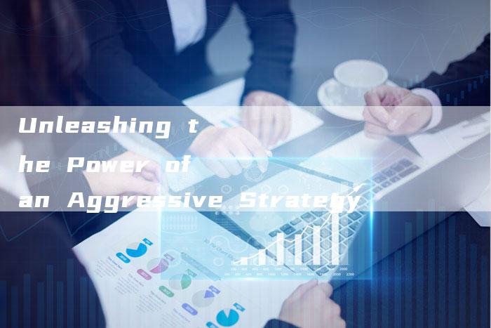 Unleashing the Power of an Aggressive Strategy