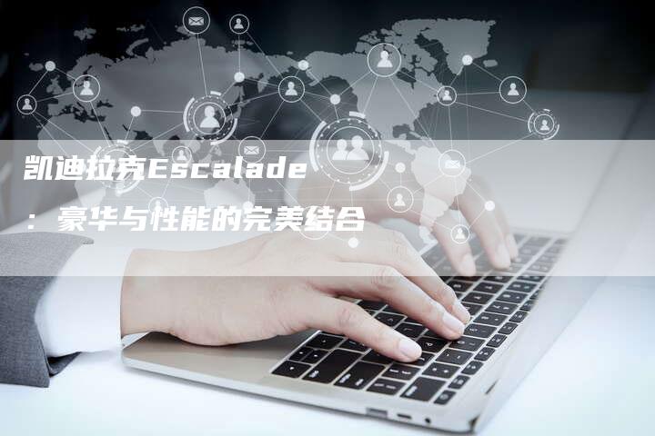 凯迪拉克Escalade：豪华与性能的完美结合