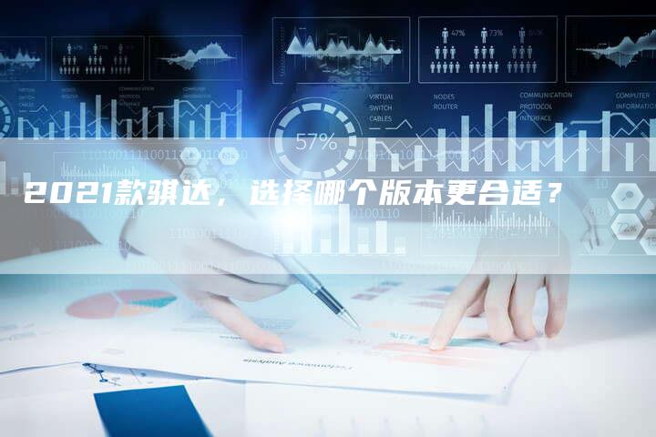 2021款骐达，选择哪个版本更合适？