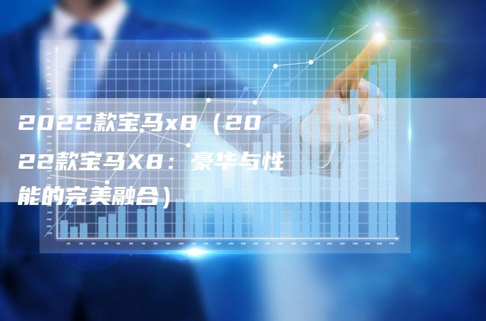 2022款宝马x8（2022款宝马X8：豪华与性能的完美融合）