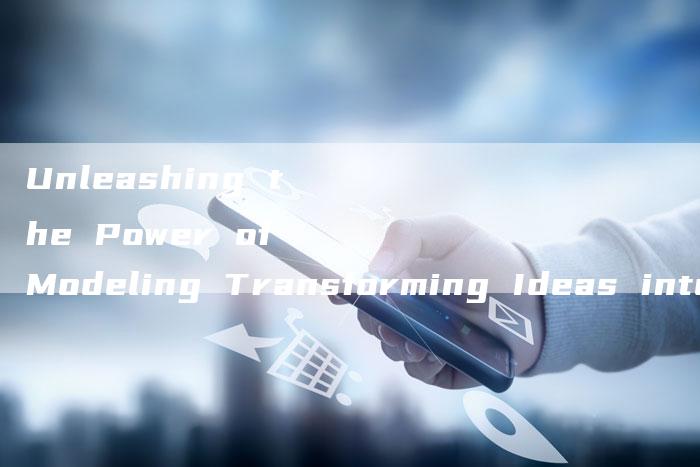 Unleashing the Power of Modeling Transforming Ideas into Reality