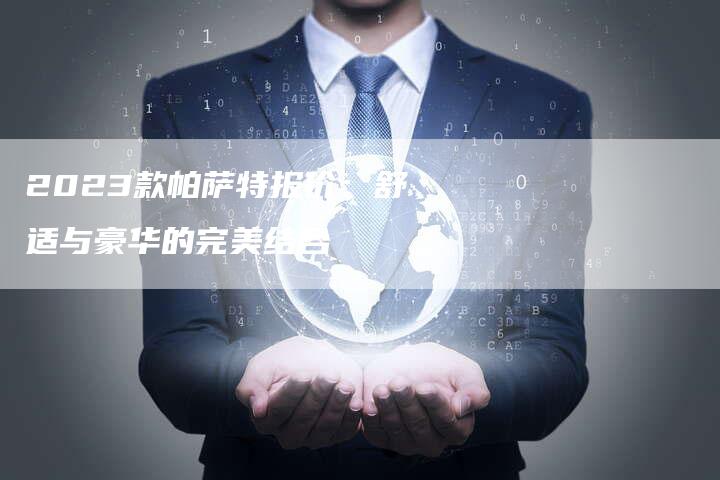 2023款帕萨特报价：舒适与豪华的完美结合