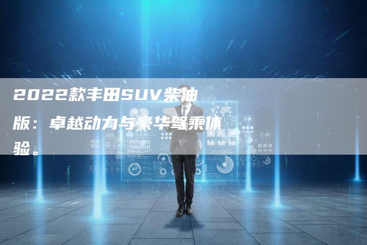 2022款丰田SUV柴油版：卓越动力与豪华驾乘体验。